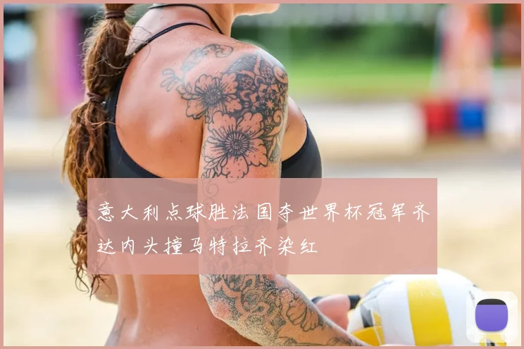 意大利点球胜法国夺世界杯冠军齐达内头撞马特拉齐染红