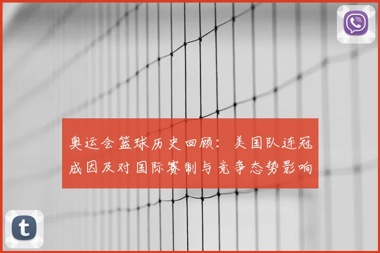 奥运会篮球历史回顾：美国队连冠成因及对国际赛制与竞争态势影响