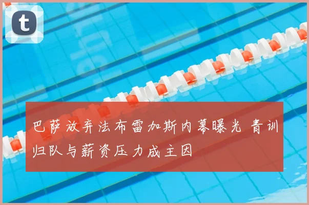 巴萨放弃法布雷加斯内幕曝光 青训归队与薪资压力成主因
