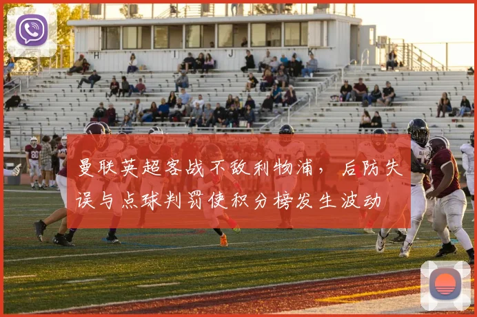 曼联英超客战不敌利物浦，后防失误与点球判罚使积分榜发生波动