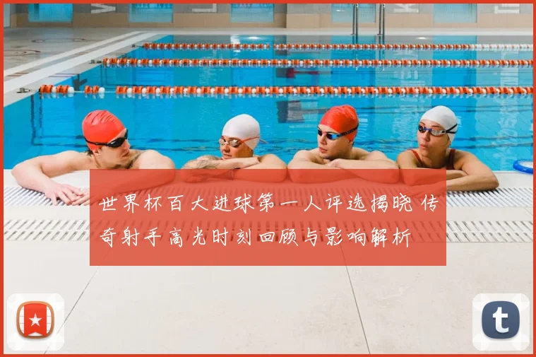 世界杯百大进球第一人评选揭晓 传奇射手高光时刻回顾与影响解析