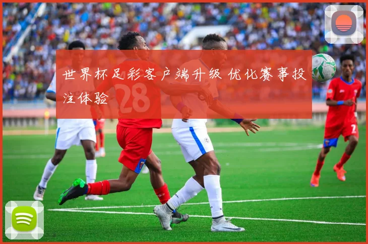 世界杯足彩客户端升级 优化赛事投注体验