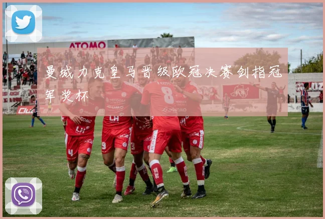 曼城力克皇马晋级欧冠决赛剑指冠军奖杯