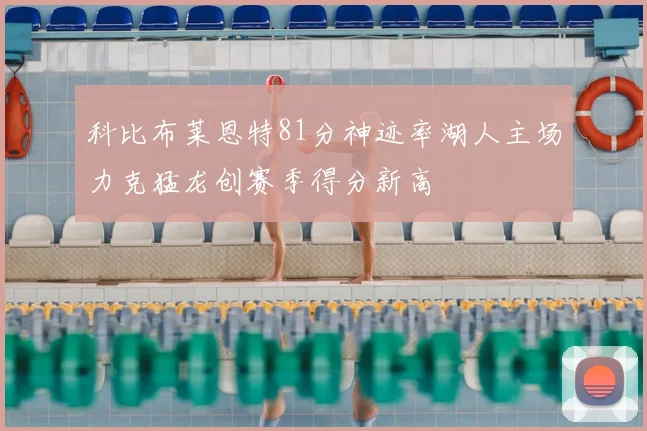 科比布莱恩特81分神迹率湖人主场力克猛龙创赛季得分新高