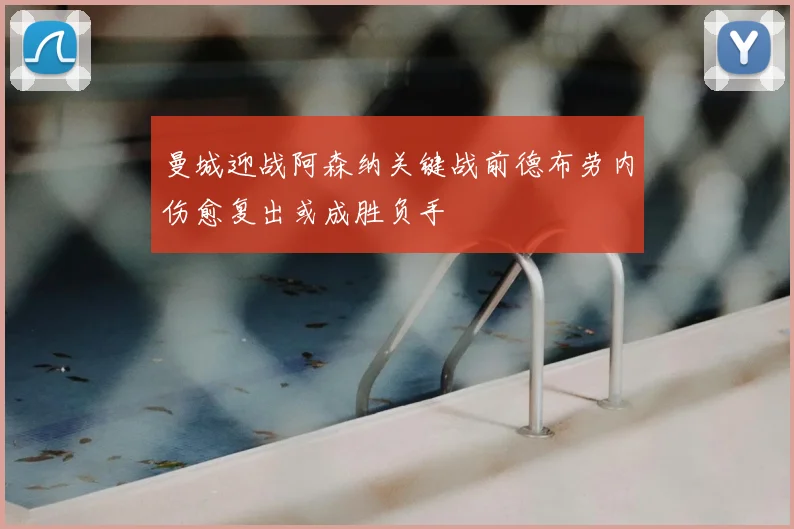 曼城迎战阿森纳关键战前德布劳内伤愈复出或成胜负手