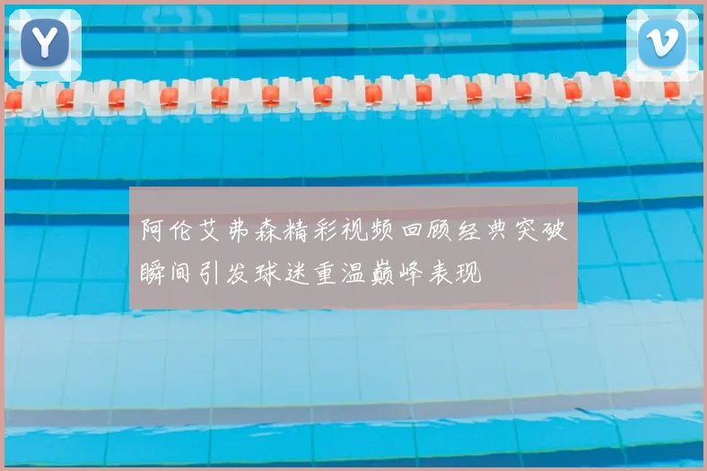 阿伦艾弗森精彩视频回顾经典突破瞬间引发球迷重温巅峰表现