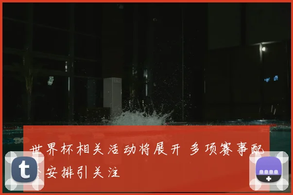 世界杯相关活动将展开 多项赛事配套安排引关注