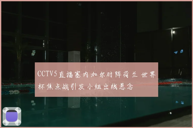 CCTV5直播塞内加尔对阵荷兰 世界杯焦点战引发小组出线悬念