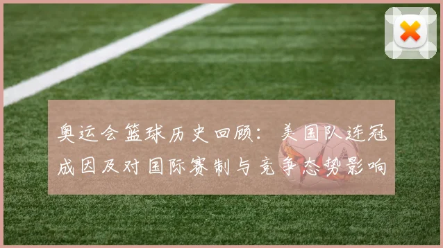 奥运会篮球历史回顾：美国队连冠成因及对国际赛制与竞争态势影响