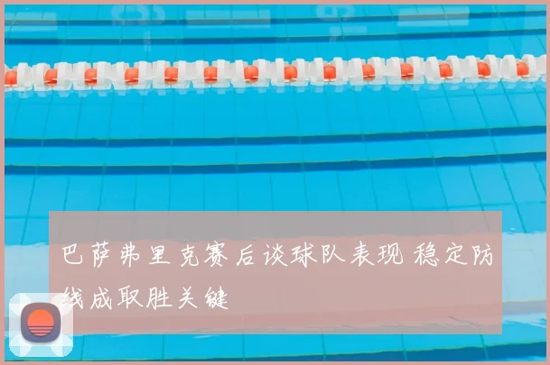 巴萨弗里克赛后谈球队表现 稳定防线成取胜关键