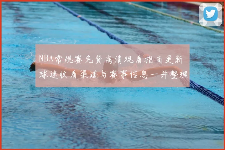 NBA常规赛免费高清观看指南更新 球迷收看渠道与赛事信息一并整理