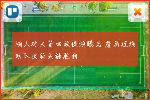 湖人对火箭回放视频曝光 詹眉连线助队收获关键胜利