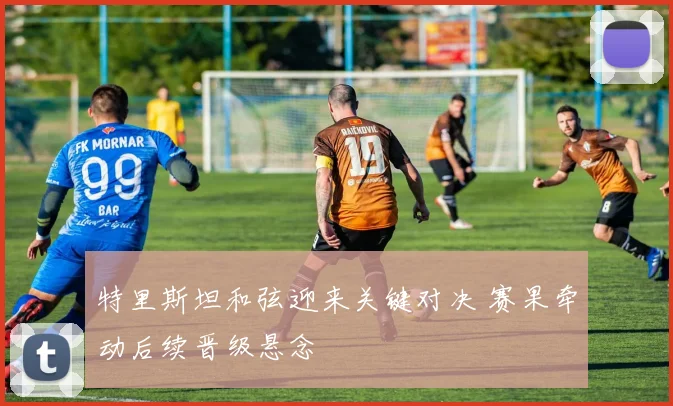特里斯坦和弦迎来关键对决 赛果牵动后续晋级悬念