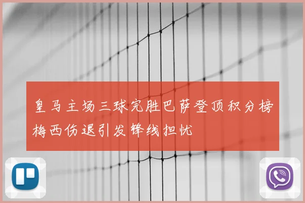 皇马主场三球完胜巴萨登顶积分榜梅西伤退引发锋线担忧