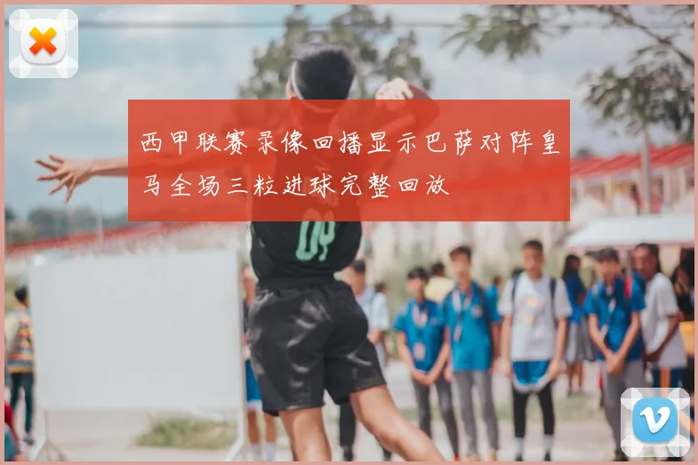 西甲联赛录像回播显示巴萨对阵皇马全场三粒进球完整回放