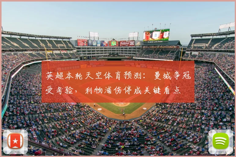 英超本轮天空体育预测:曼城争冠受考验,利物浦伤停成关键看点