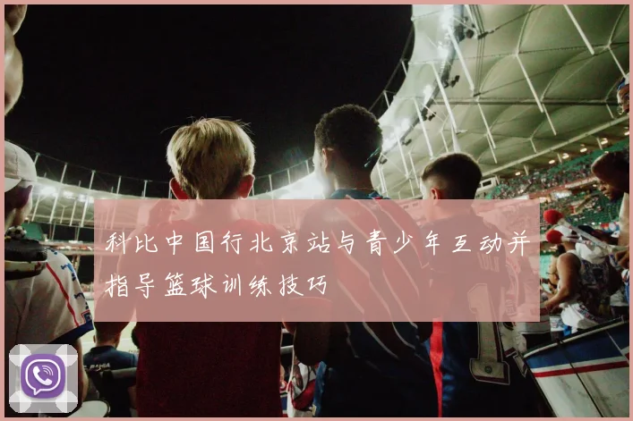 科比中国行北京站与青少年互动并指导篮球训练技巧