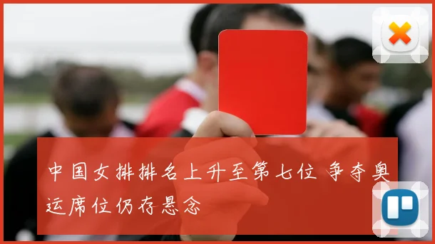 中国女排排名上升至第七位 争夺奥运席位仍存悬念