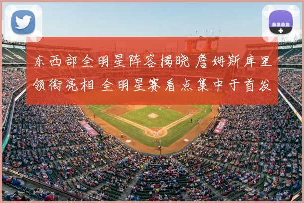 东西部全明星阵容揭晓 詹姆斯库里领衔亮相 全明星赛看点集中于首发对决