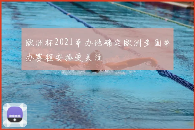 欧洲杯2021举办地确定欧洲多国举办赛程安排受关注