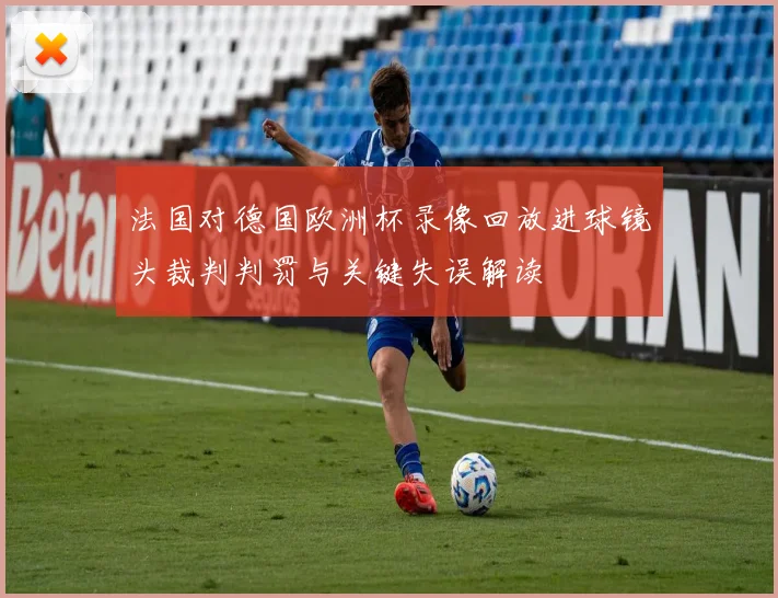 法国对德国欧洲杯录像回放进球镜头裁判判罚与关键失误解读