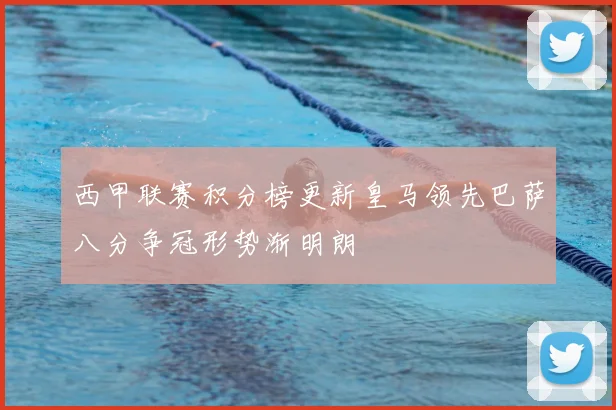 西甲联赛积分榜更新皇马领先巴萨八分争冠形势渐明朗