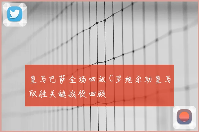 皇马巴萨全场回放 C罗绝杀助皇马取胜关键战役回顾