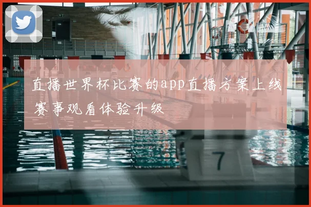 直播世界杯比赛的app直播方案上线 赛事观看体验升级