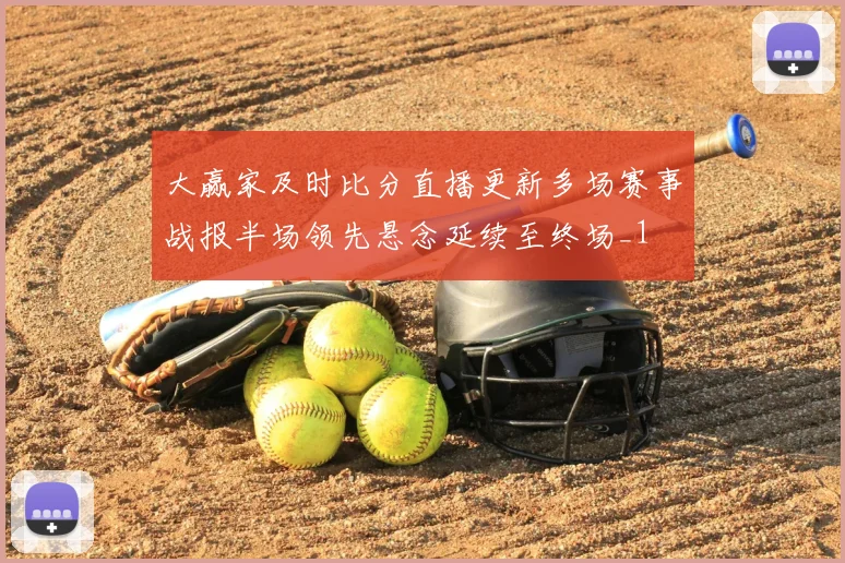 大赢家及时比分直播更新多场赛事战报半场领先悬念延续至终场_1