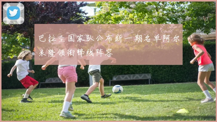 巴拉圭国家队公布新一期名单阿尔米隆领衔锋线阵容