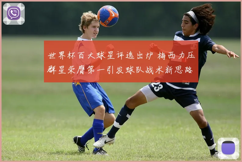 世界杯百大球星评选出炉 梅西力压群星荣膺第一引发球队战术新思路