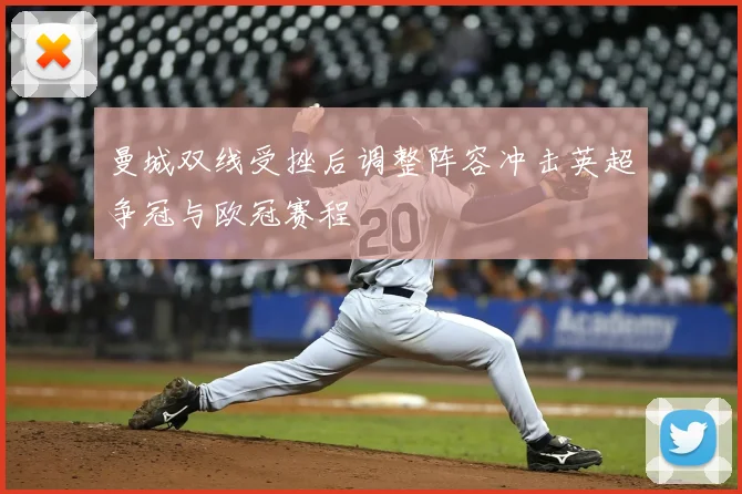 曼城双线受挫后调整阵容冲击英超争冠与欧冠赛程