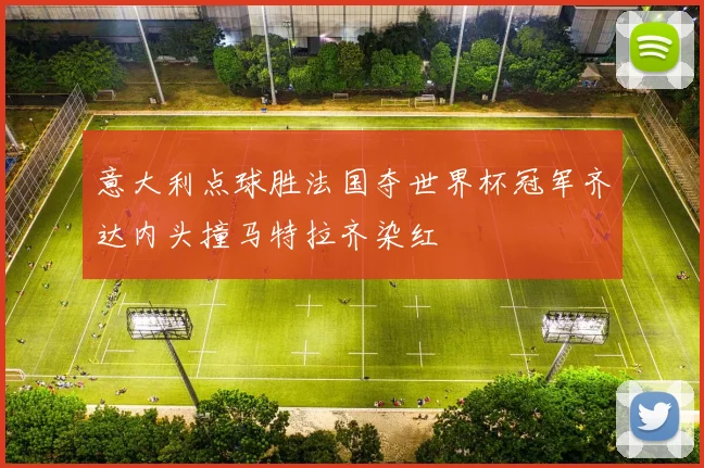 意大利点球胜法国夺世界杯冠军齐达内头撞马特拉齐染红