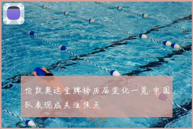 伦敦奥运金牌榜历届变化一览 中国队表现成关注焦点