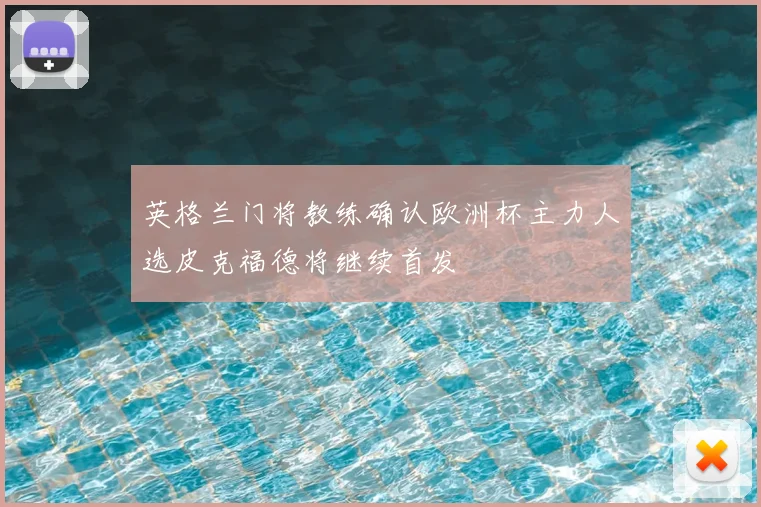 英格兰门将教练确认欧洲杯主力人选皮克福德将继续首发