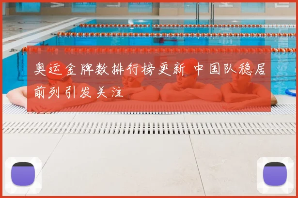 奥运金牌数排行榜更新 中国队稳居前列引发关注