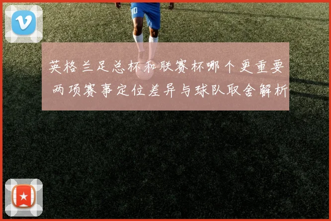 英格兰足总杯和联赛杯哪个更重要 两项赛事定位差异与球队取舍解析