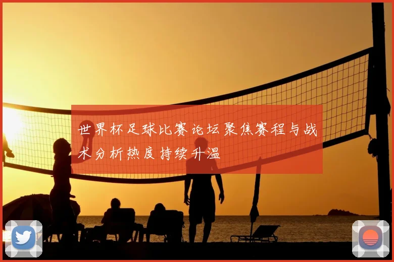 世界杯足球比赛论坛聚焦赛程与战术分析热度持续升温