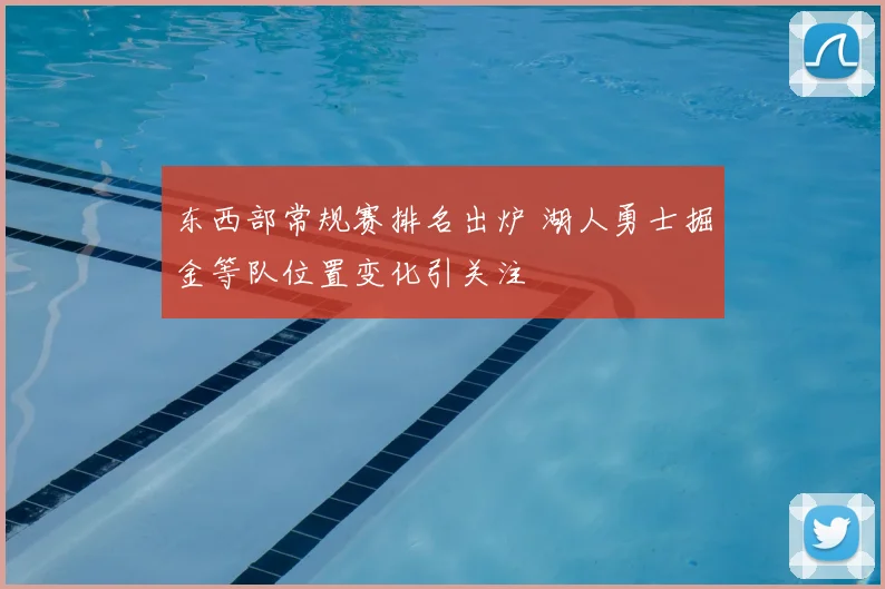 东西部常规赛排名出炉 湖人勇士掘金等队位置变化引关注